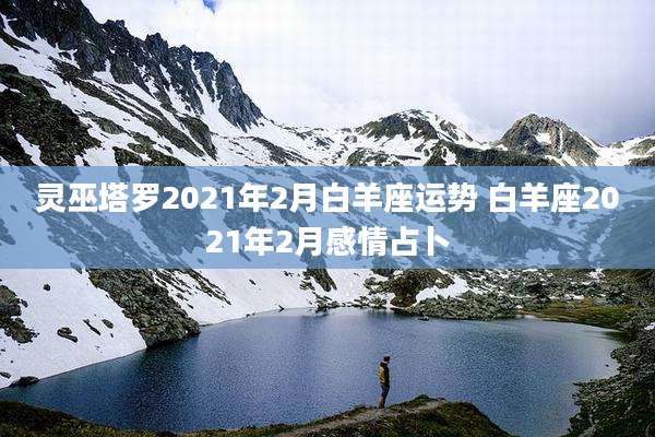 灵巫塔罗2021年2月白羊座运势 白羊座2021年2月感情占卜