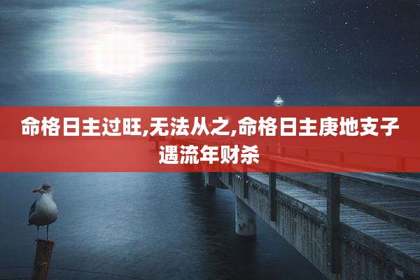 命格日主过旺,无法从之,命格日主庚地支子遇流年财杀