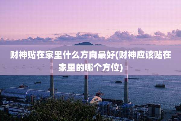 财神贴在家里什么方向最好(财神应该贴在家里的哪个方位)