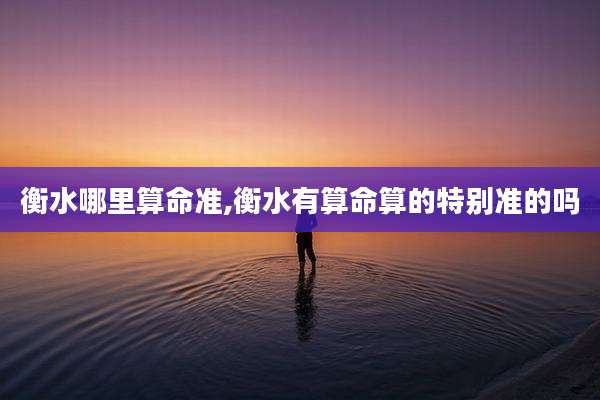 衡水哪里算命准,衡水有算命算的特别准的吗