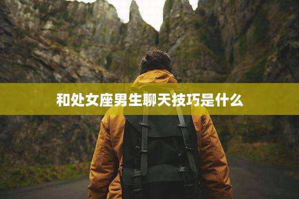 和处女座男生聊天技巧是什么