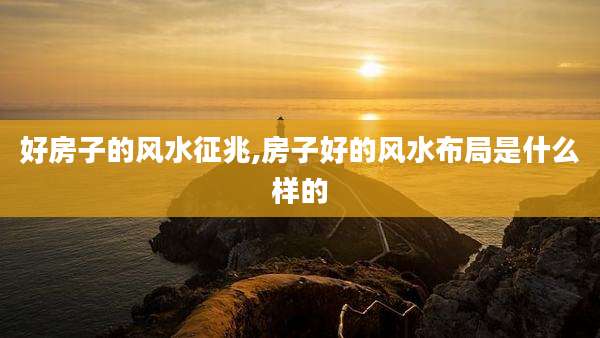 好房子的风水征兆,房子好的风水布局是什么样的