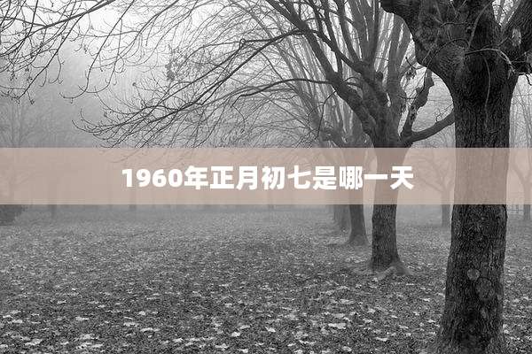 1960年正月初七是哪一天