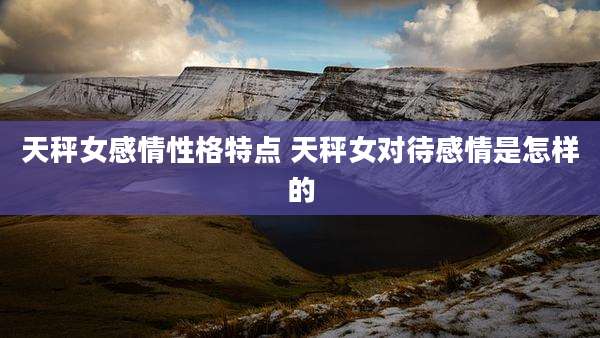 天秤女感情性格特点 天秤女对待感情是怎样的