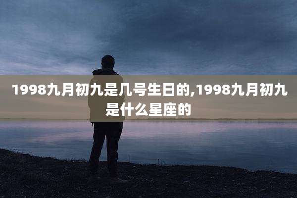 1998九月初九是几号生日的,1998九月初九是什么星座的