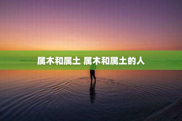 属木和属土 属木和属土的人