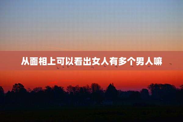 从面相上可以看出女人有多个男人嘛