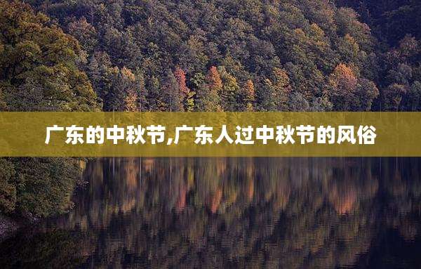 广东的中秋节,广东人过中秋节的风俗