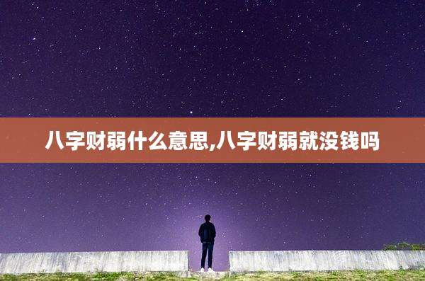 八字财弱什么意思,八字财弱就没钱吗