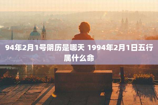 94年2月1号阴历是哪天 1994年2月1日五行属什么命