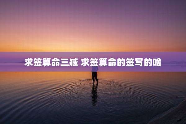 求签算命三臧 求签算命的签写的啥