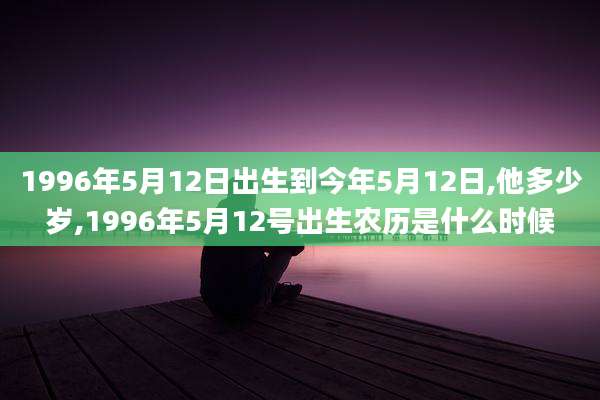 1996年5月12日出生到今年5月12日,他多少岁,1996年5月12号出生农历是什么时候