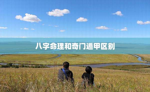 八字命理和奇门遁甲区别
