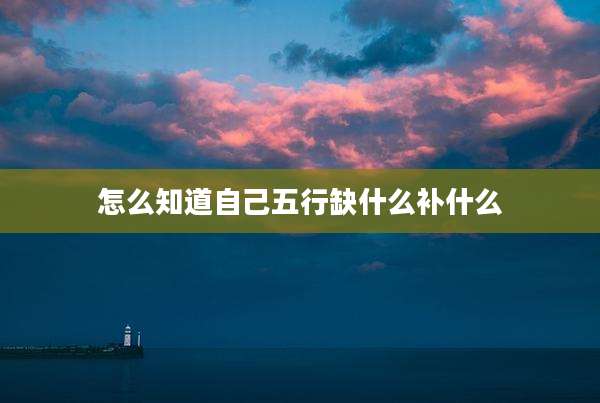 怎么知道自己五行缺什么补什么