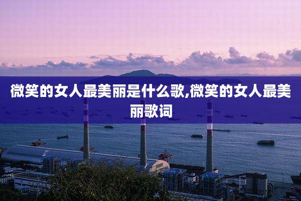 微笑的女人最美丽是什么歌,微笑的女人最美丽歌词