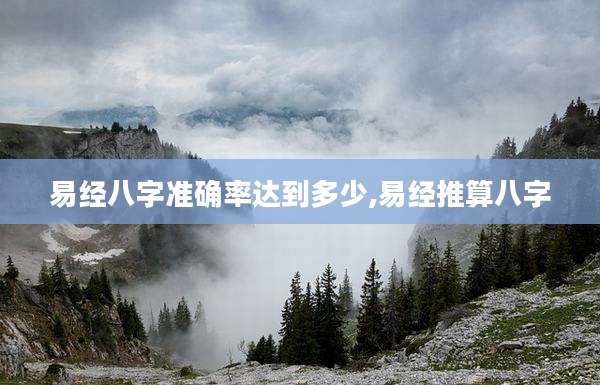 易经八字准确率达到多少,易经推算八字