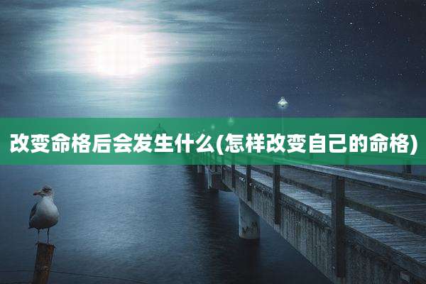改变命格后会发生什么(怎样改变自己的命格)