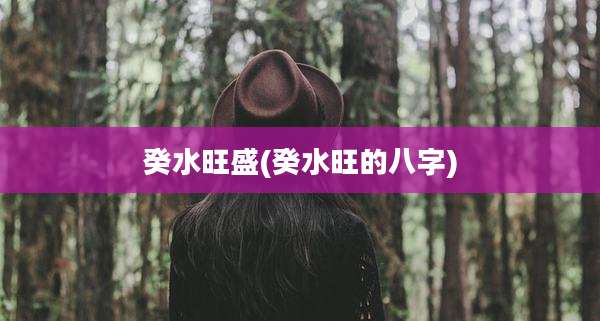 癸水旺盛(癸水旺的八字)