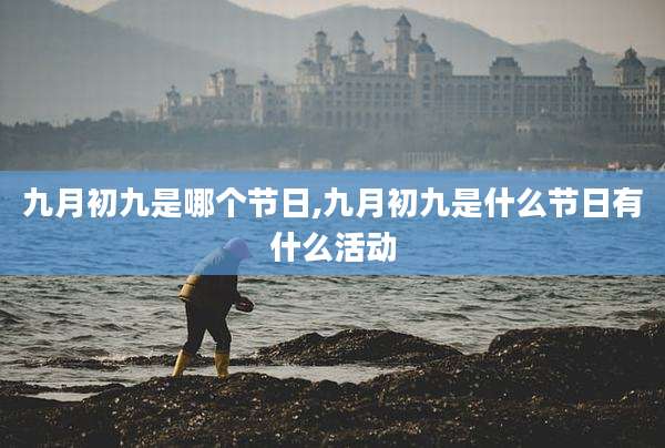 九月初九是哪个节日,九月初九是什么节日有什么活动