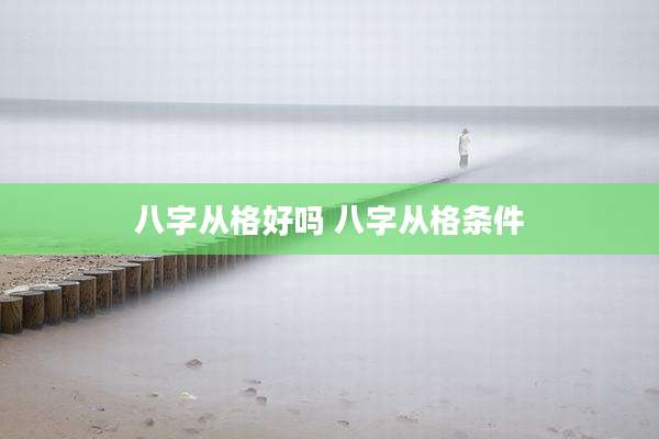 八字从格好吗 八字从格条件
