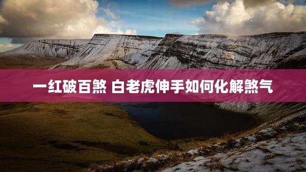一红破百煞 白老虎伸手如何化解煞气