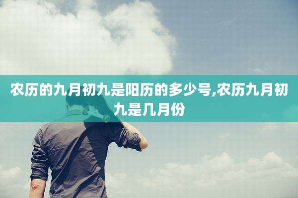 农历的九月初九是阳历的多少号,农历九月初九是几月份