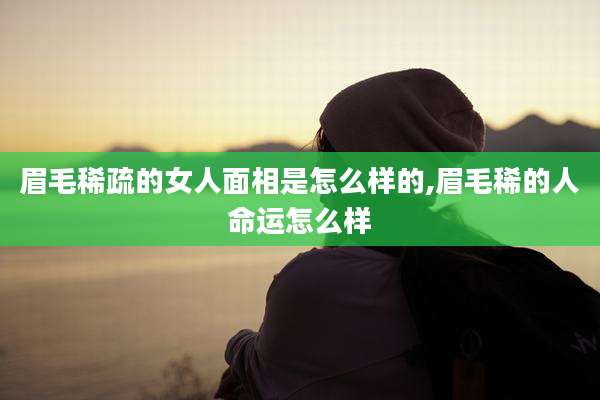眉毛稀疏的女人面相是怎么样的,眉毛稀的人命运怎么样