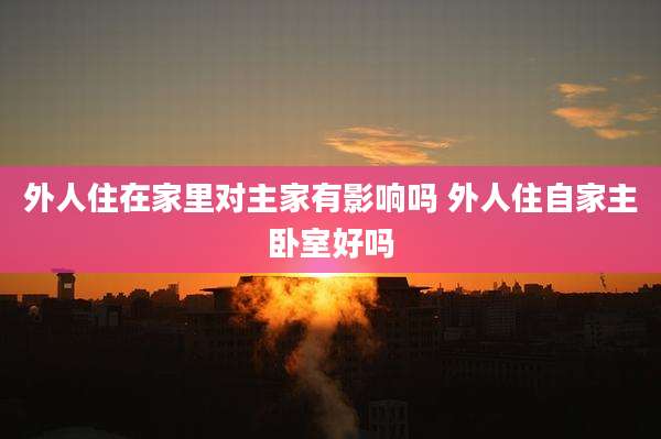 外人住在家里对主家有影响吗 外人住自家主卧室好吗