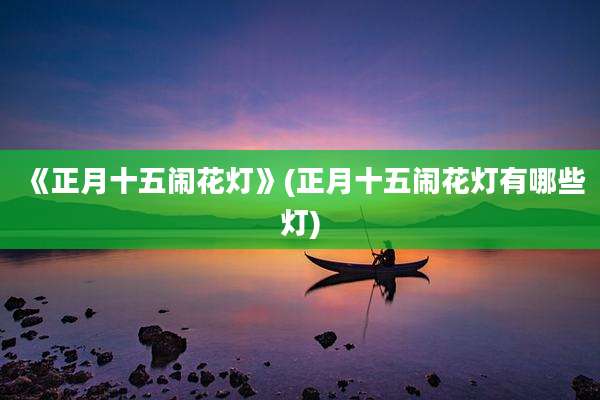 《正月十五闹花灯》(正月十五闹花灯有哪些灯)