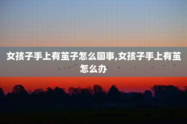 女孩子手上有茧子怎么回事,女孩子手上有茧怎么办