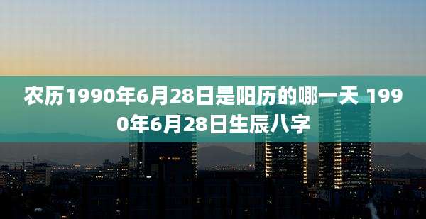 农历1990年6月28日是阳历的哪一天 1990年6月28日生辰八字