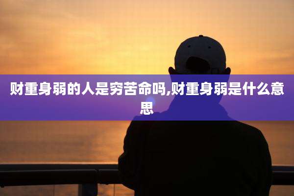 财重身弱的人是穷苦命吗,财重身弱是什么意思