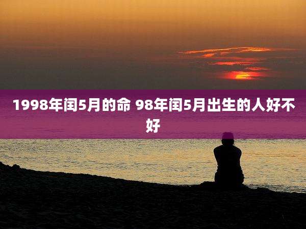 1998年闰5月的命 98年闰5月出生的人好不好