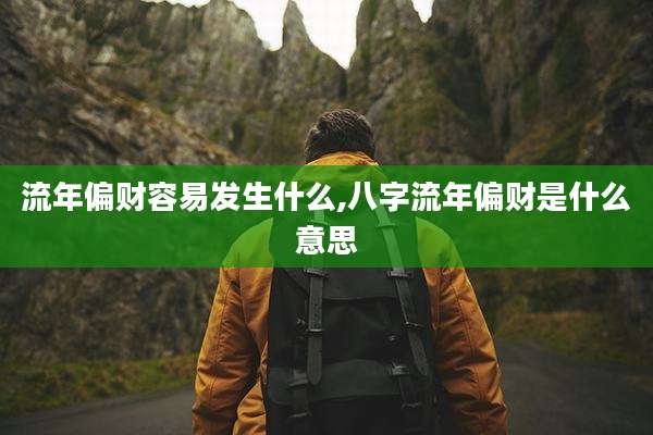 流年偏财容易发生什么,八字流年偏财是什么意思