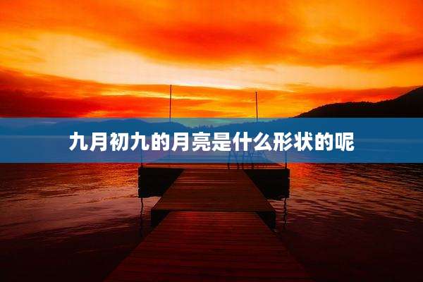 九月初九的月亮是什么形状的呢