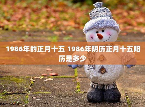 1986年的正月十五 1986年阴历正月十五阳历是多少