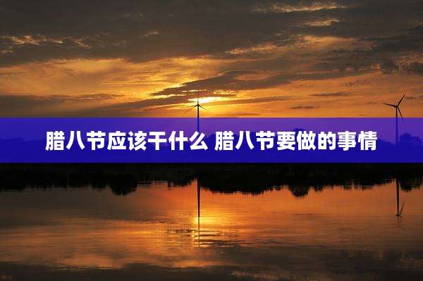 腊八节应该干什么 腊八节要做的事情