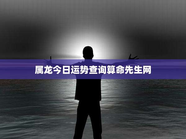 属龙今日运势查询算命先生网