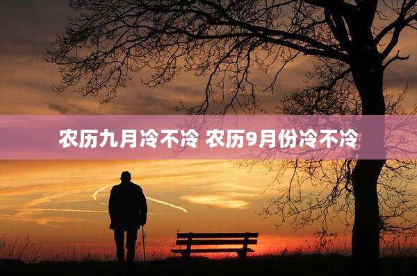 农历九月冷不冷 农历9月份冷不冷