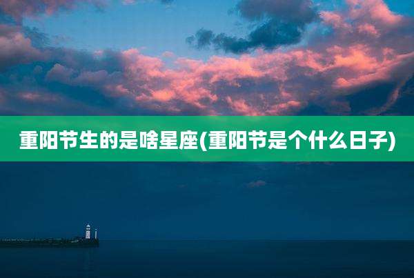 重阳节生的是啥星座(重阳节是个什么日子)