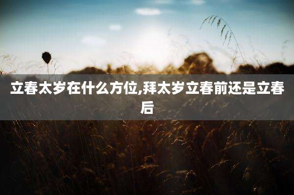 立春太岁在什么方位,拜太岁立春前还是立春后