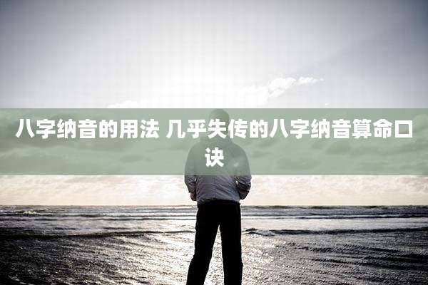 八字纳音的用法 几乎失传的八字纳音算命口诀