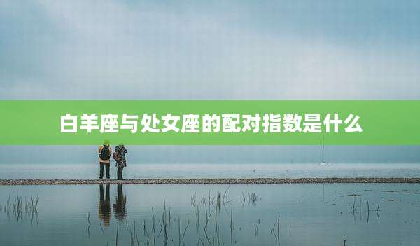 白羊座与处女座的配对指数是什么