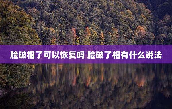 脸破相了可以恢复吗 脸破了相有什么说法