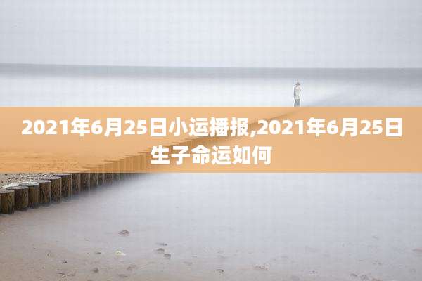 2021年6月25日小运播报,2021年6月25日生子命运如何