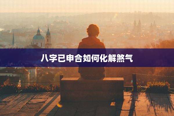 八字已申合如何化解煞气