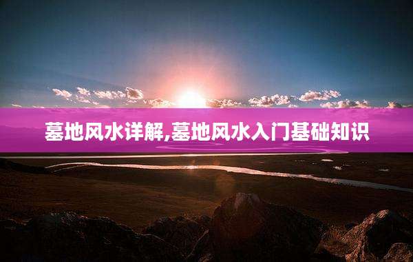墓地风水详解,墓地风水入门基础知识