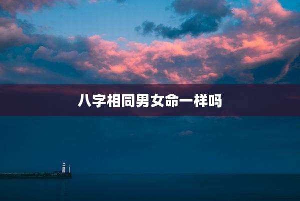 八字相同男女命一样吗