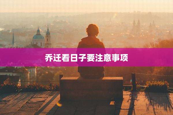 乔迁看日子要注意事项