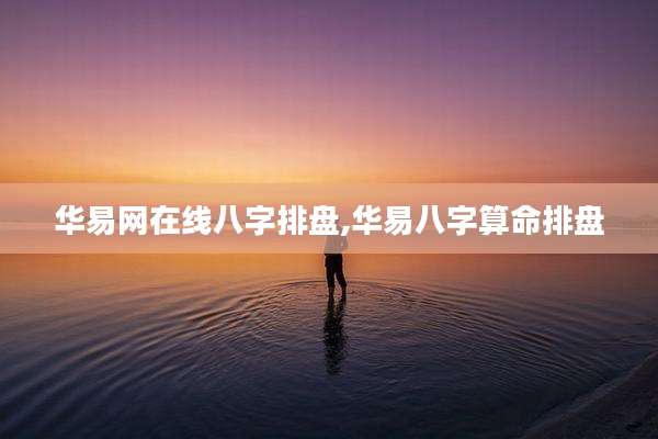 华易网在线八字排盘,华易八字算命排盘
